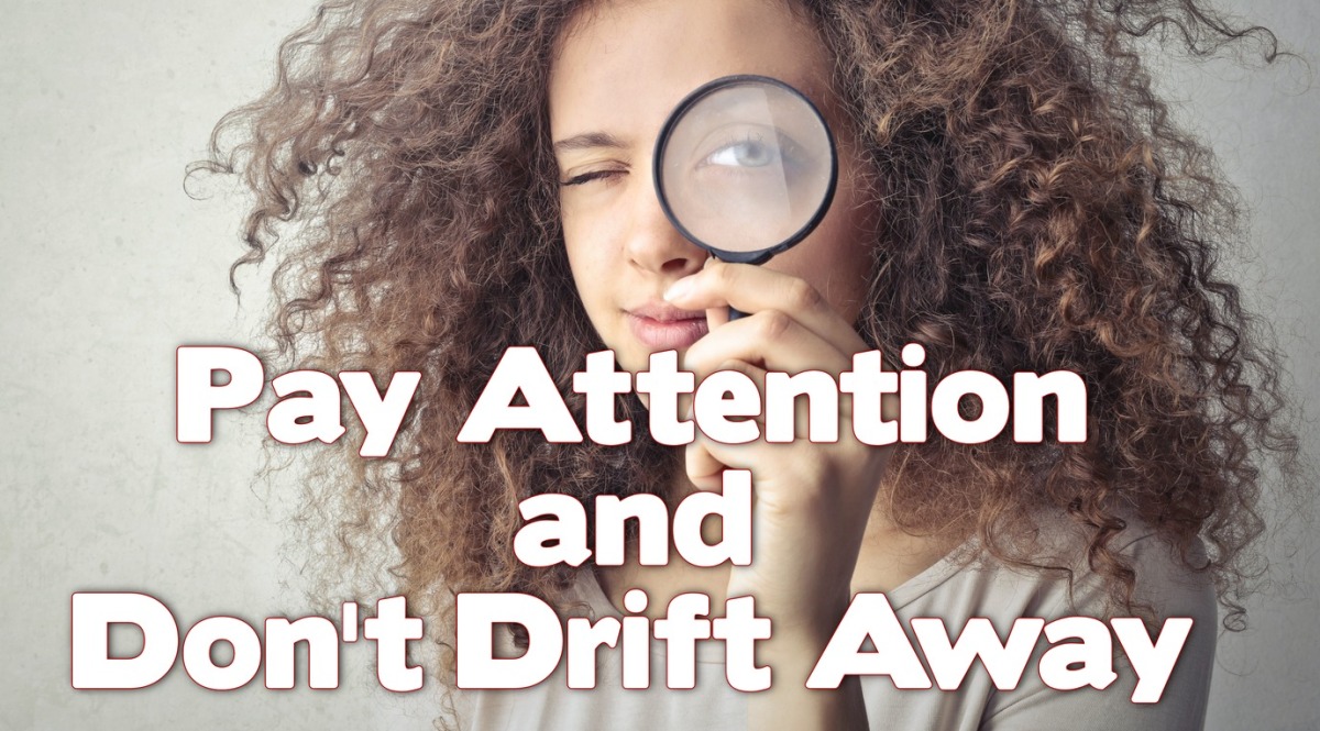 Pay Attention and Don’t Drift Away